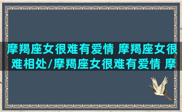 摩羯座女很难有爱情 摩羯座女很难相处/摩羯座女很难有爱情 摩羯座女很难相处-我的网站